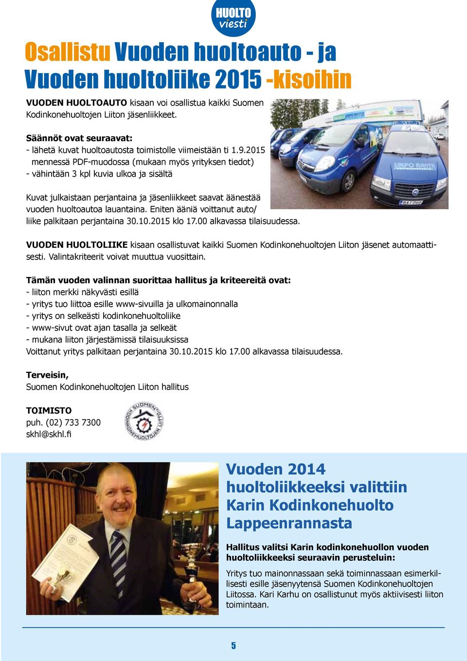 2015 mennessä PDF-muodossa (mukaan myös yrityksen tiedot) - vähintään 3 kpl kuvia ulkoa ja sisältä Kuvat julkaistaan perjantaina ja jäsenliikkeet saavat äänestää vuoden huoltoautoa lauantaina.