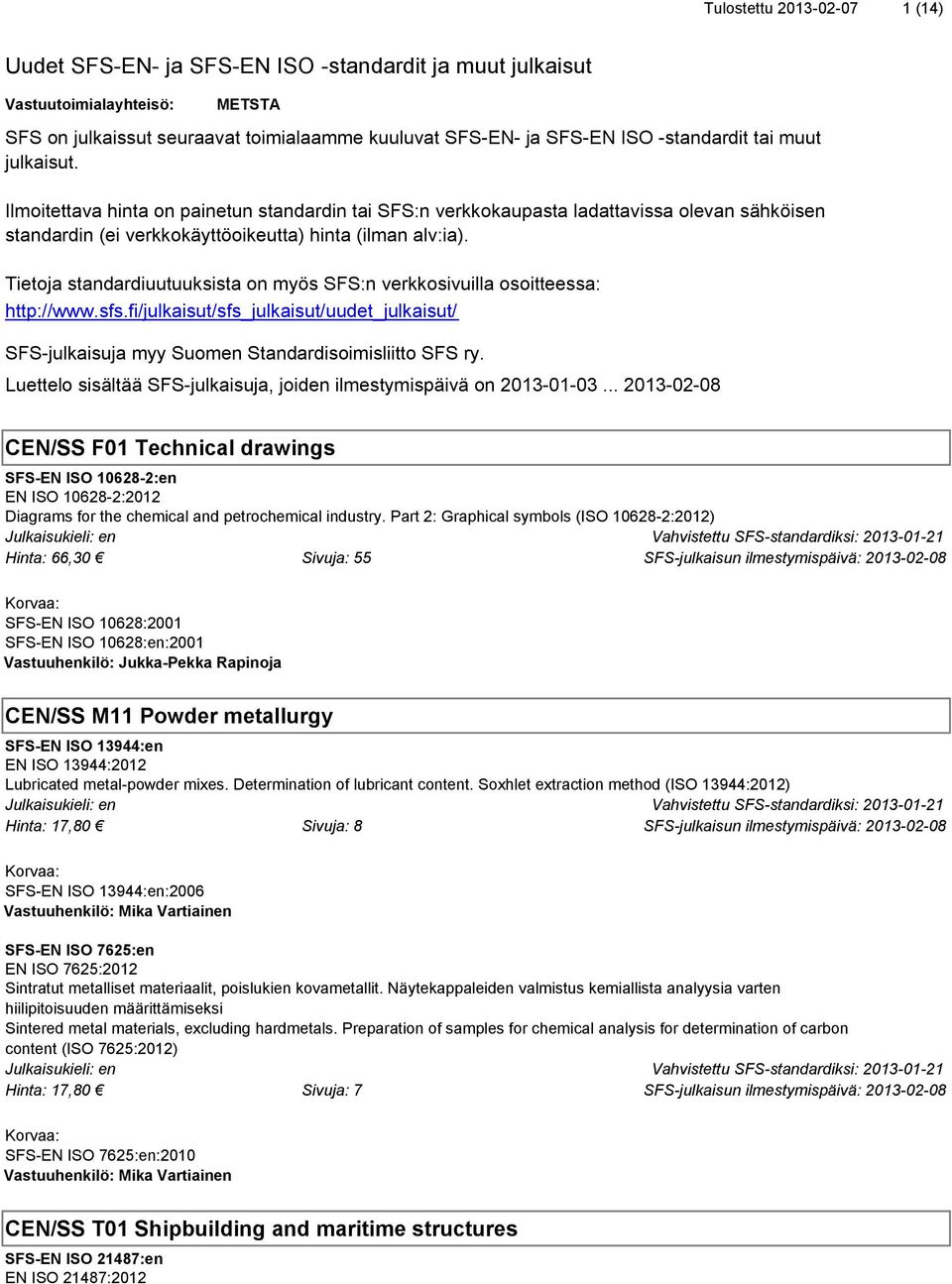 Tietoja standardiuutuuksista on myös SFS:n verkkosivuilla osoitteessa: http://www.sfs.fi/julkaisut/sfs_julkaisut/uudet_julkaisut/ SFS-julkaisuja myy Suomen Standardisoimisliitto SFS ry.