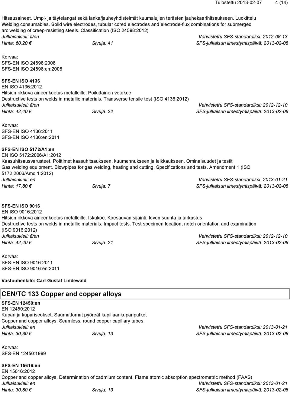 Classification (ISO 24598:2012) Vahvistettu SFS-standardiksi: 2012-08-13 Hinta: 60,20 Sivuja: 41 SFS-EN ISO 24598:2008 SFS-EN ISO 24598:en:2008 SFS-EN ISO 4136 EN ISO 4136:2012 Hitsien rikkova