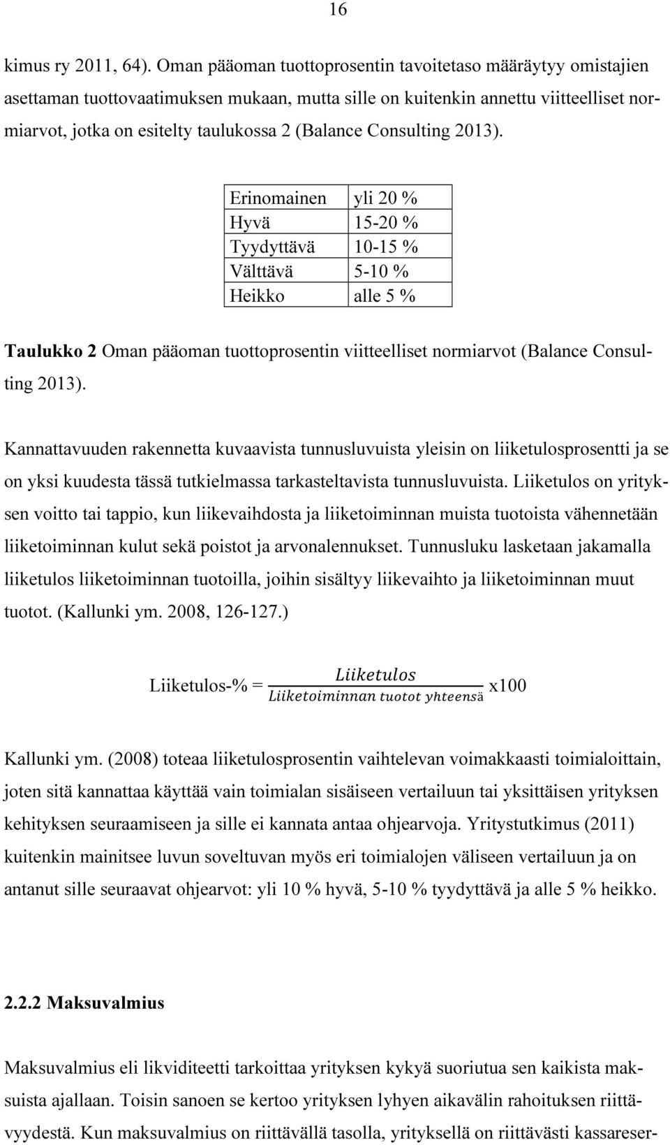 Consulting 2013). Erinomainen yli 20 % Hyvä 15-20 % Tyydyttävä 10-15 % Välttävä 5-10 % Heikko alle 5 % Taulukko 2 Oman pääoman tuottoprosentin viitteelliset normiarvot (Balance Consulting 2013).