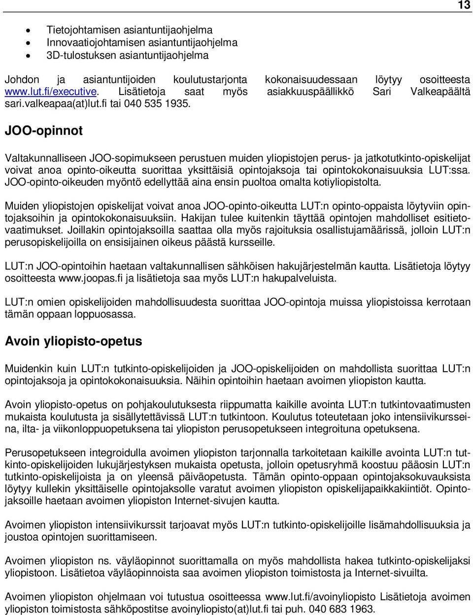 JOO-opinnot Valtakunnalliseen JOO-sopimukseen perustuen muiden yliopistojen perus- ja jatkotutkinto-opiskelijat voivat anoa opinto-oikeutta suorittaa yksittäisiä opintojaksoja tai