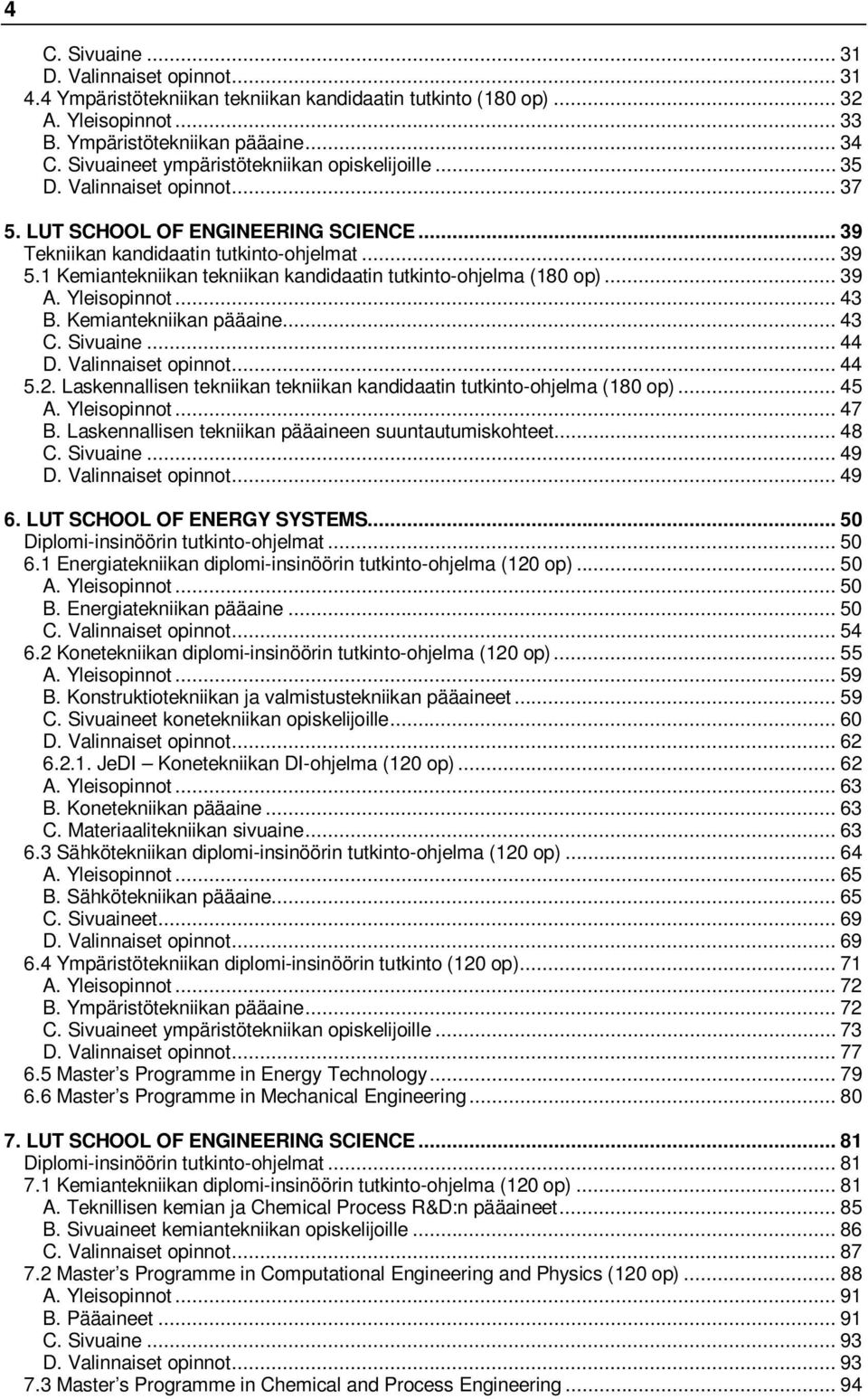 1 Kemiantekniikan tekniikan kandidaatin tutkinto-ohjelma (180 op)... 39 A. Yleisopinnot... 43 B. Kemiantekniikan pääaine... 43 C. Sivuaine... 44 D. Valinnaiset opinnot... 44 5.2.