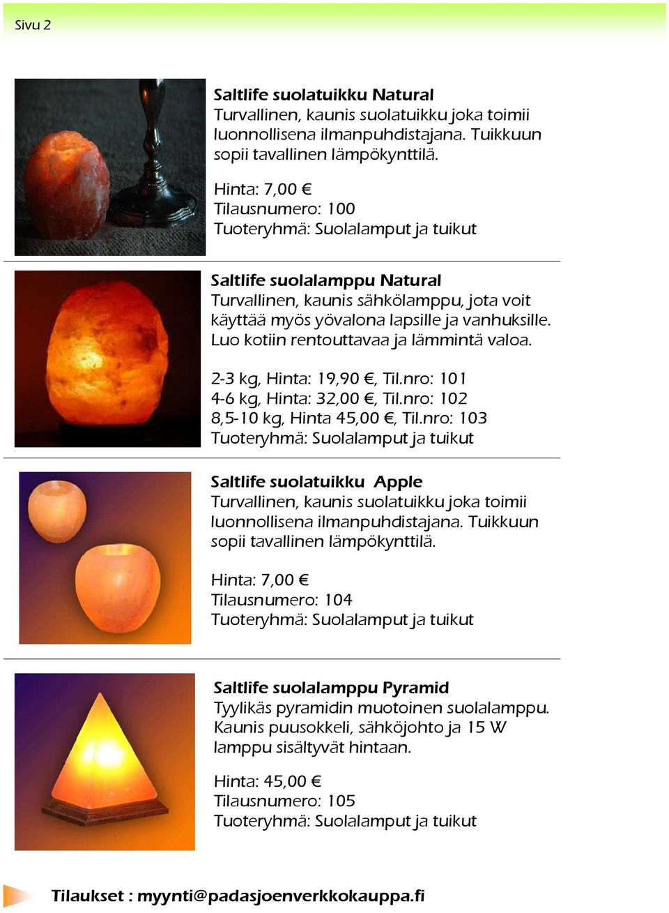 Luo kotiin rentouttavaa ja lämmintä valoa. 2-3 kg, Hinta: 19,90, Til.nro: 101 4-6 kg, Hinta: 32,00, Til.nro: 102 8,5-10 kg, Hinta 45,00, Til.