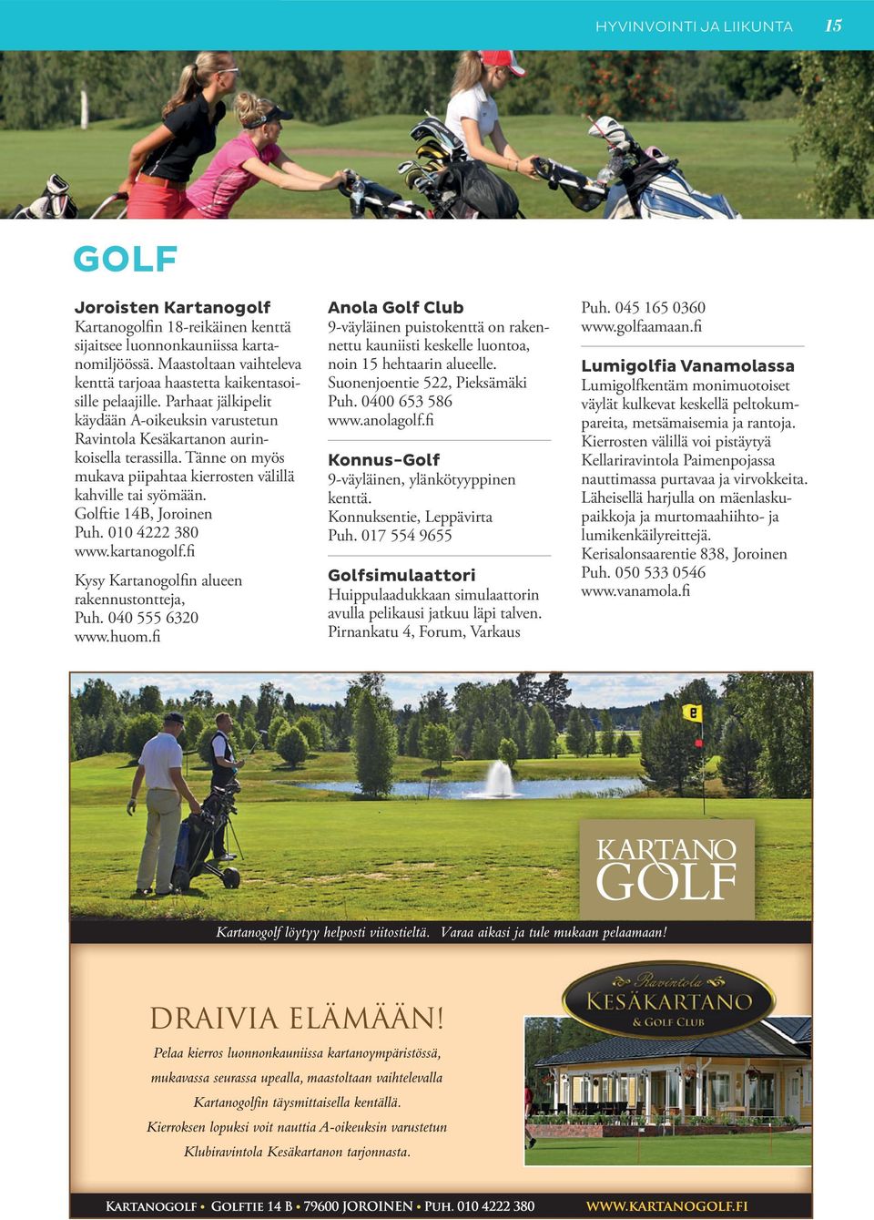 Tänne on myös mukava piipahtaa kierrosten välillä kahville tai syömään. Golftie 14B, Joroinen Puh. 010 4222 380 www.kartanogolf.fi Kysy Kartanogolfin alueen rakennustontteja, Puh. 040 555 6320 www.