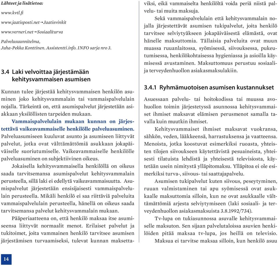 Tärkeintä on, että asumispalvelut järjestetään asiakkaan yksilöllisten tarpeiden mukaan. Vammaispalvelulain mukaan kunnan on järjestettävä vaikeavammaiselle henkilölle palveluasuminen.