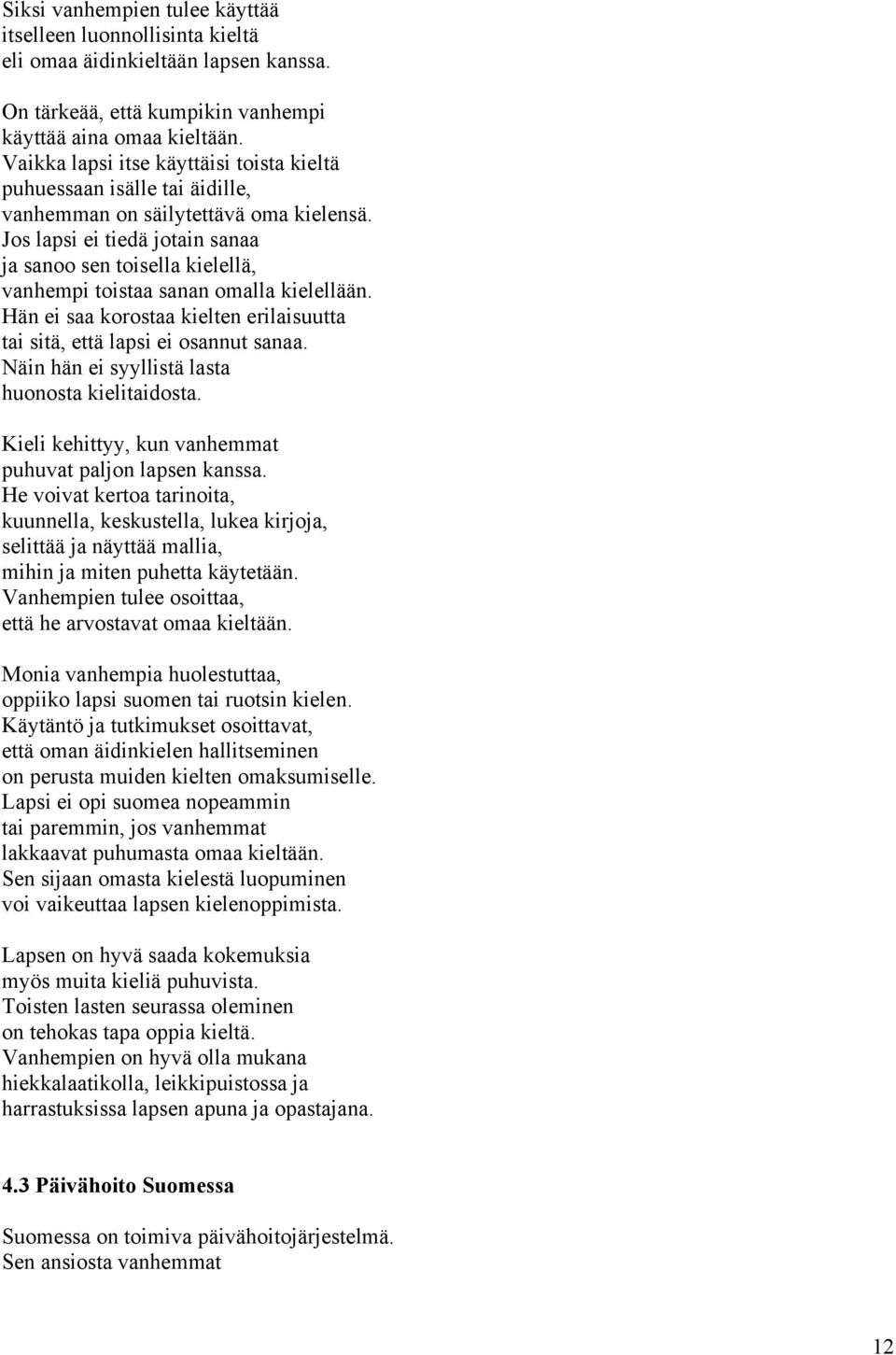 Jos lapsi ei tiedä jotain sanaa ja sanoo sen toisella kielellä, vanhempi toistaa sanan omalla kielellään. Hän ei saa korostaa kielten erilaisuutta tai sitä, että lapsi ei osannut sanaa.