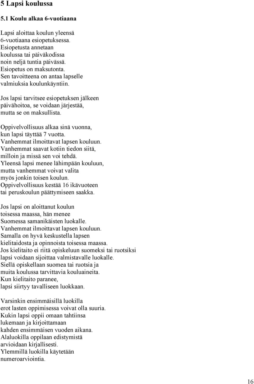 Oppivelvollisuus alkaa sinä vuonna, kun lapsi täyttää 7 vuotta. Vanhemmat ilmoittavat lapsen kouluun. Vanhemmat saavat kotiin tiedon siitä, milloin ja missä sen voi tehdä.