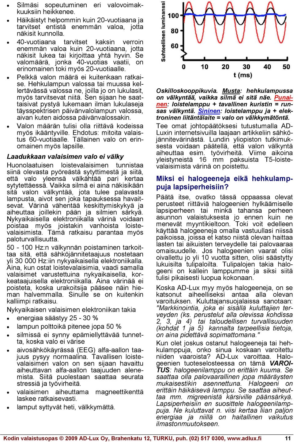Pelkkä valon määrä ei kuitenkaan ratkaise. Hehkulampun valossa tai muussa kellertävässä valossa ne, joilla jo on lukulasit, myös tarvitsevat niitä.