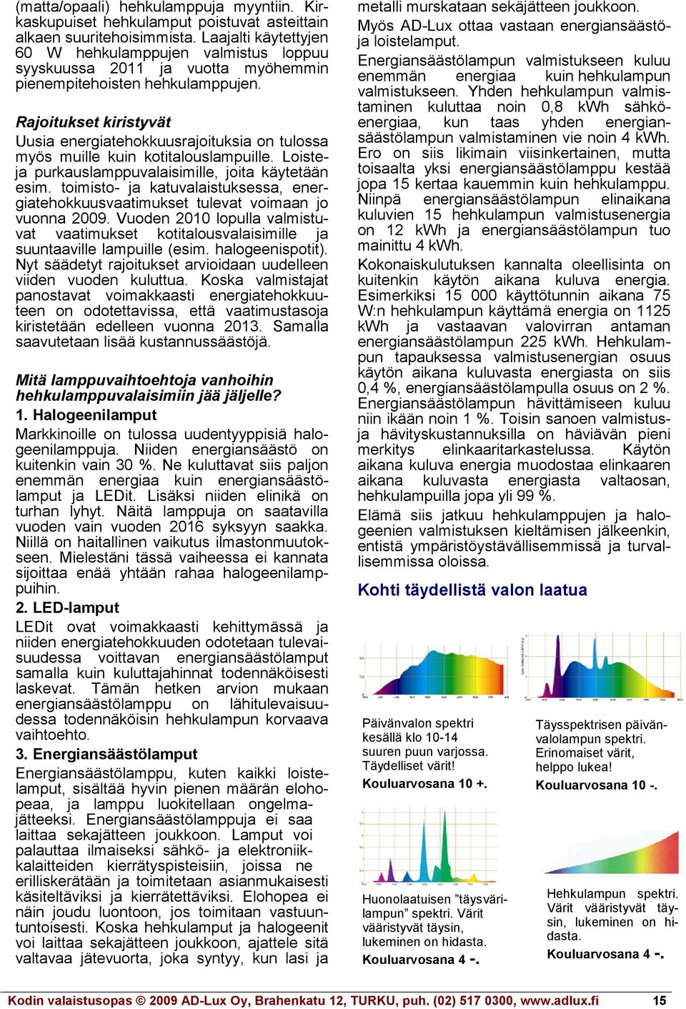 Rajoitukset kiristyvät Uusia energiatehokkuusrajoituksia on tulossa myös muille kuin kotitalouslampuille. Loisteja purkauslamppuvalaisimille, joita käytetään esim.