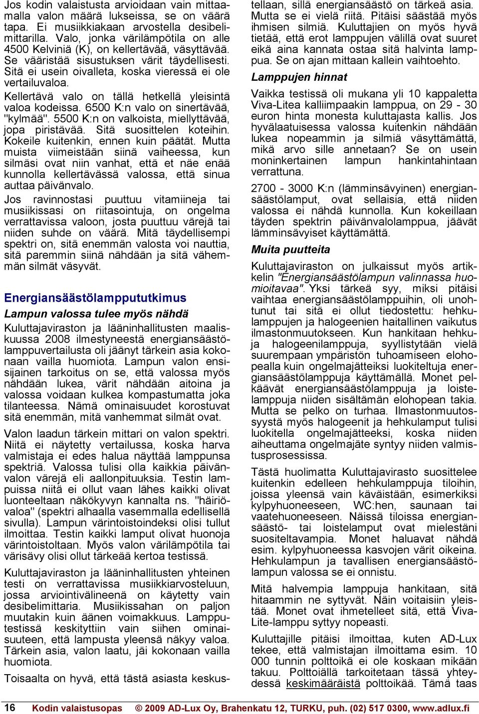 Kellertävä valo on tällä hetkellä yleisintä valoa kodeissa. 6500 K:n valo on sinertävää, "kylmää". 5500 K:n on valkoista, miellyttävää, jopa piristävää. Sitä suosittelen koteihin.