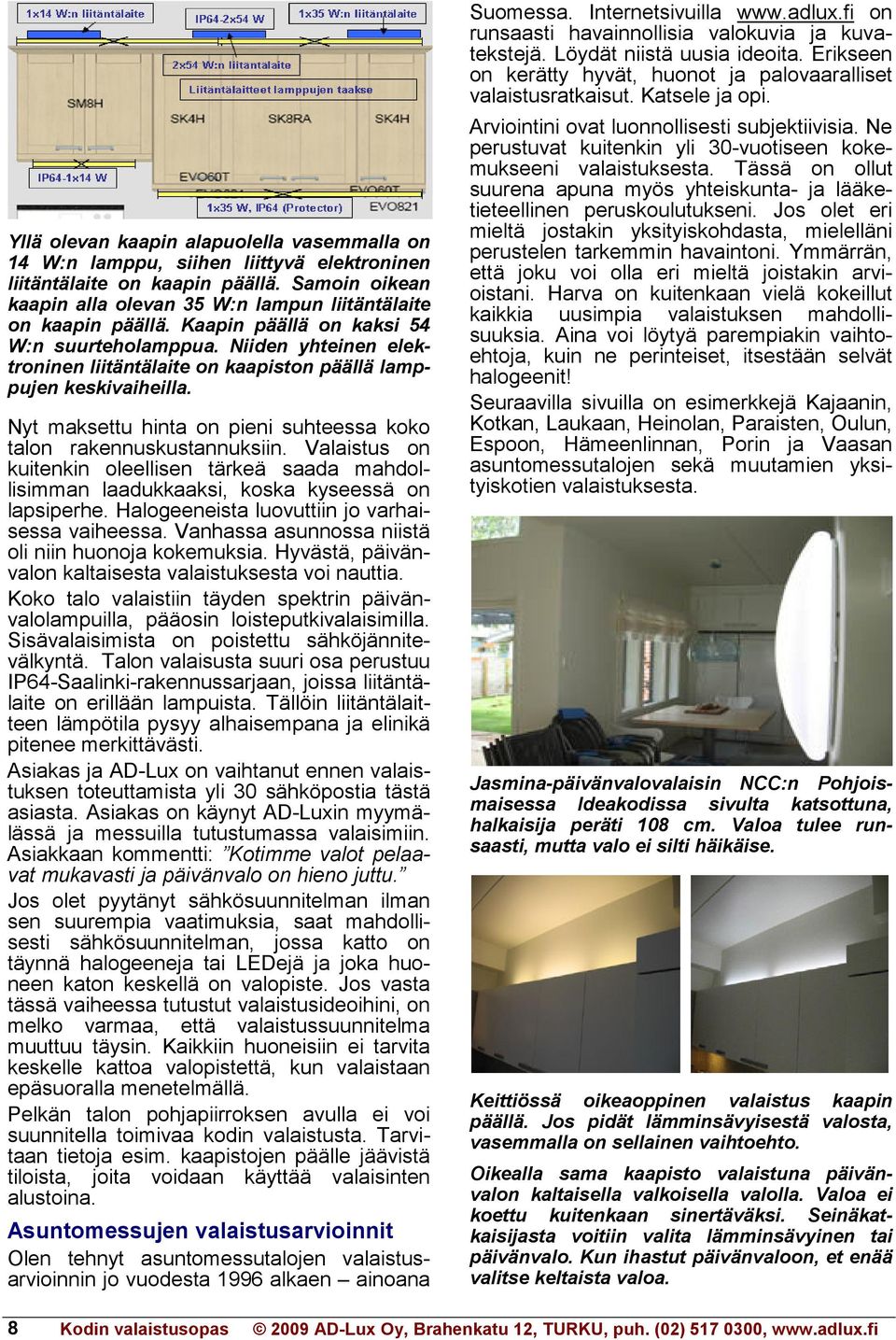 Nyt maksettu hinta on pieni suhteessa koko talon rakennuskustannuksiin. Valaistus on kuitenkin oleellisen tärkeä saada mahdollisimman laadukkaaksi, koska kyseessä on lapsiperhe.