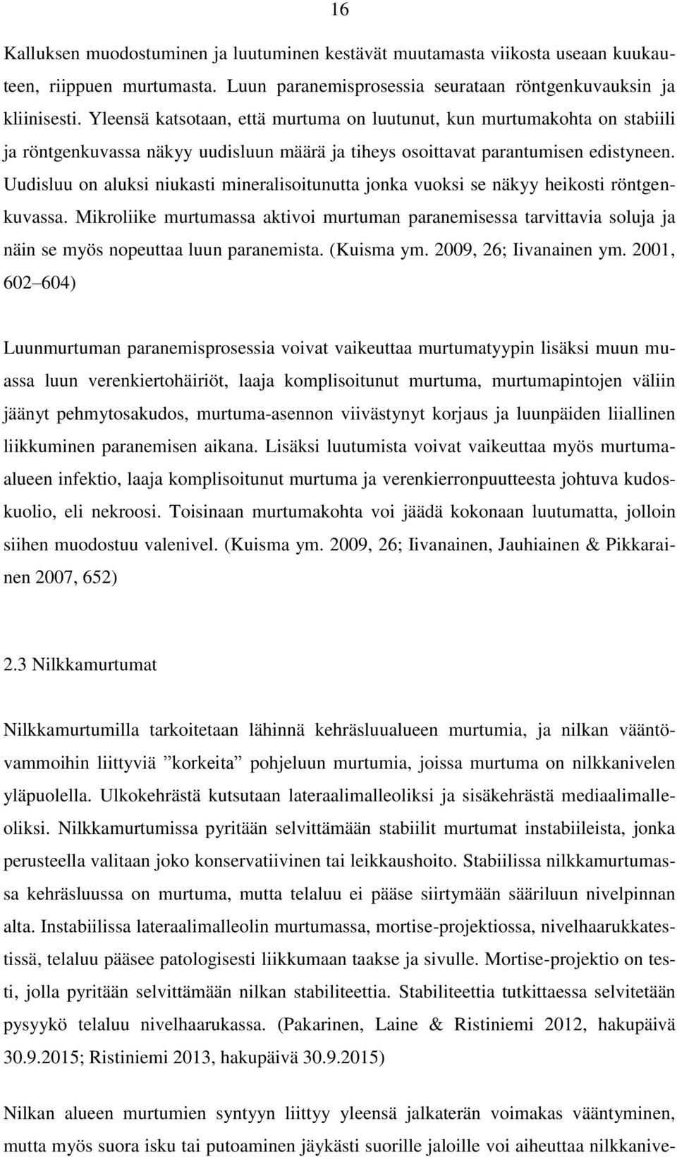 Uudisluu on aluksi niukasti mineralisoitunutta jonka vuoksi se näkyy heikosti röntgenkuvassa.