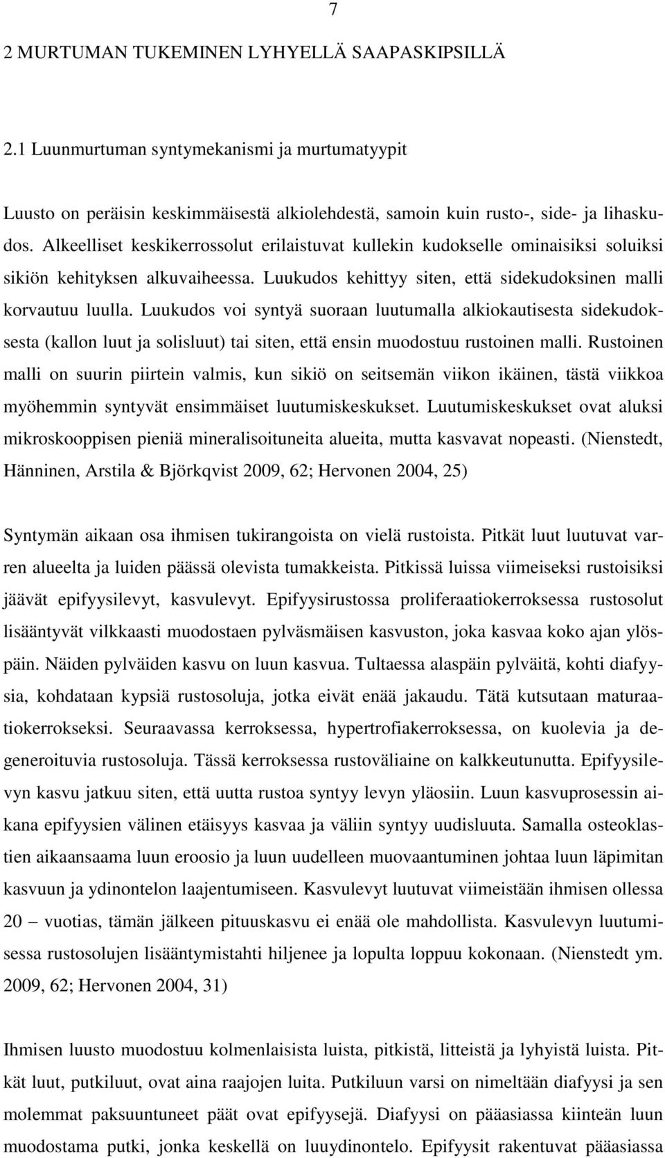 Luukudos voi syntyä suoraan luutumalla alkiokautisesta sidekudoksesta (kallon luut ja solisluut) tai siten, että ensin muodostuu rustoinen malli.