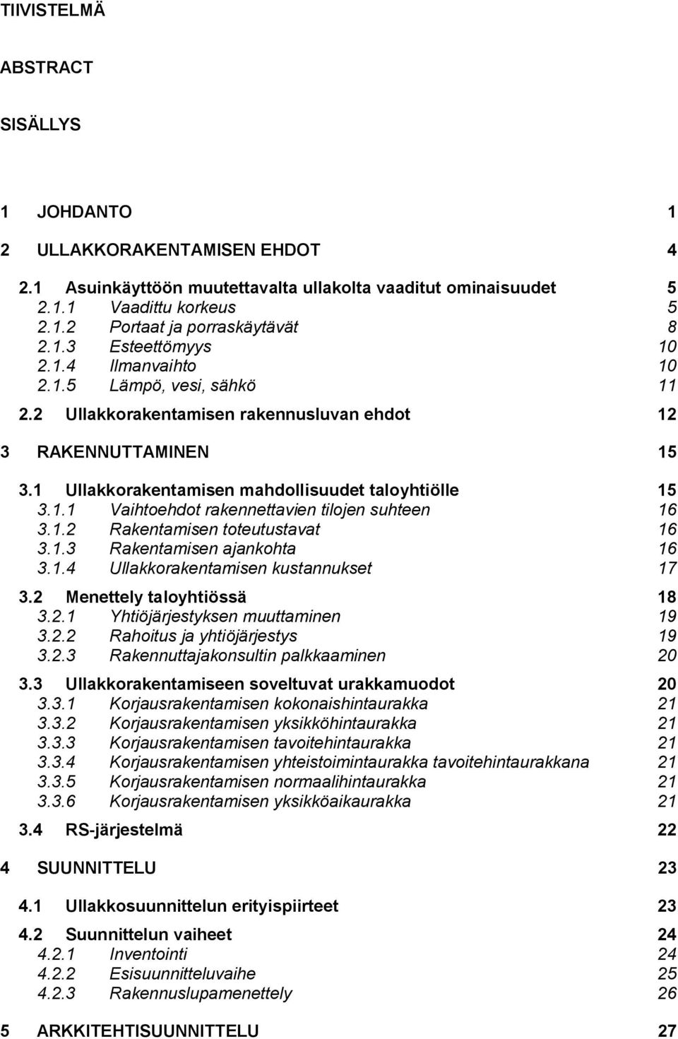 1.2 Rakentamisen toteutustavat 16 3.1.3 Rakentamisen ajankohta 16 3.1.4 Ullakkorakentamisen kustannukset 17 3.2 Menettely taloyhtiössä 18 3.2.1 Yhtiöjärjestyksen muuttaminen 19 3.2.2 Rahoitus ja yhtiöjärjestys 19 3.