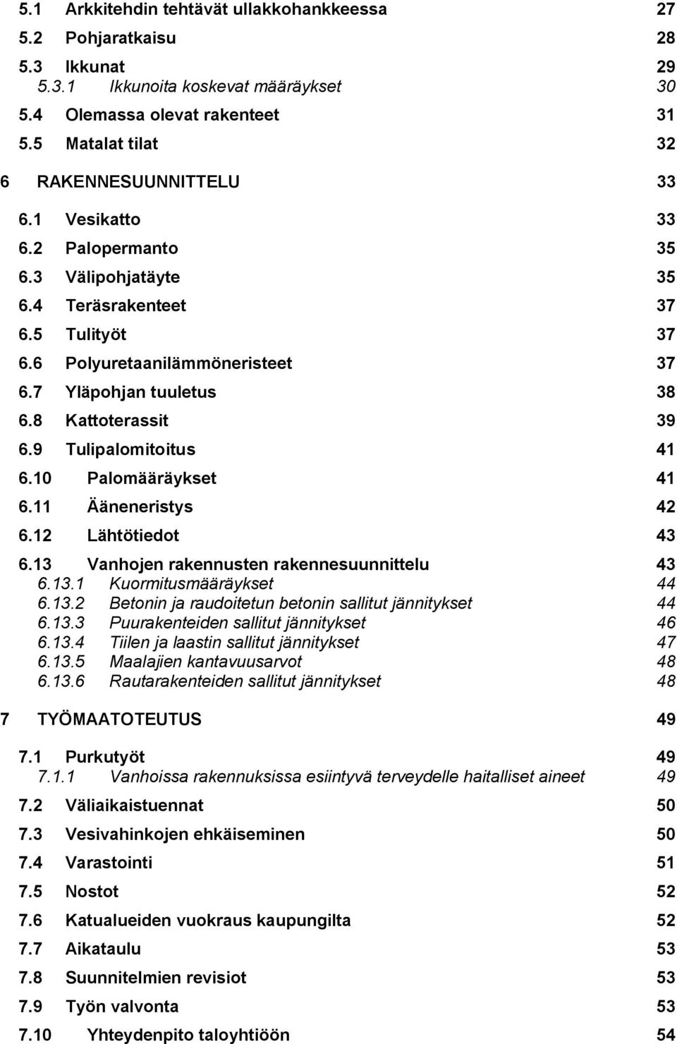 7 Yläpohjan tuuletus 38 6.8 Kattoterassit 39 6.9 Tulipalomitoitus 41 6.10 Palomääräykset 41 6.11 Ääneneristys 42 6.12 Lähtötiedot 43 6.13 Vanhojen rakennusten rakennesuunnittelu 43 6.13.1 Kuormitusmääräykset 44 6.