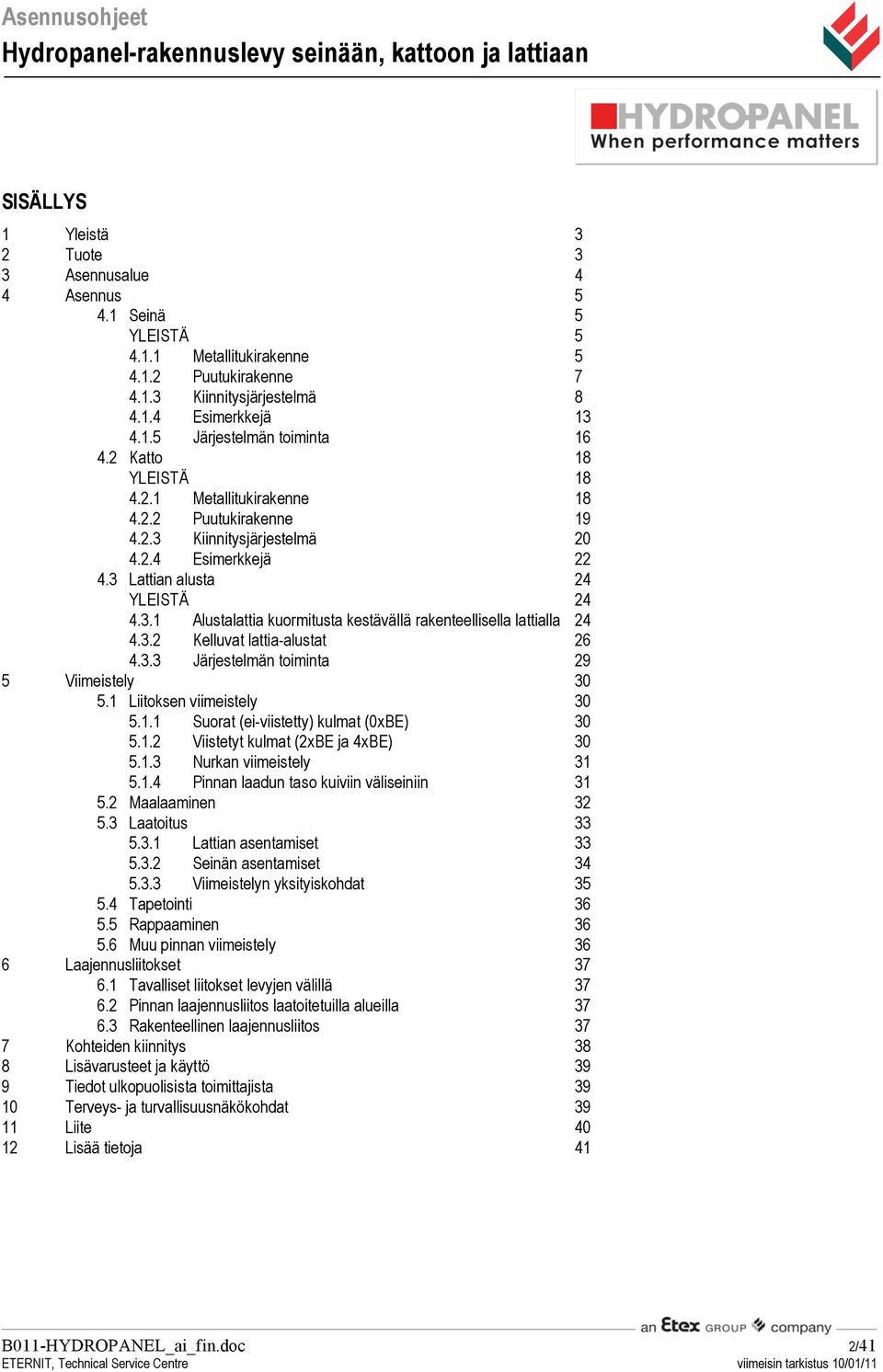 3.2 Kelluvat lattia-alustat 26 4.3.3 Järjestelmän toiminta 29 5 Viimeistely 30 5.1 Liitoksen viimeistely 30 5.1.1 Suorat (ei-viistetty) kulmat (0xBE) 30 5.1.2 Viistetyt kulmat (2xBE ja 4xBE) 30 5.1.3 Nurkan viimeistely 31 5.