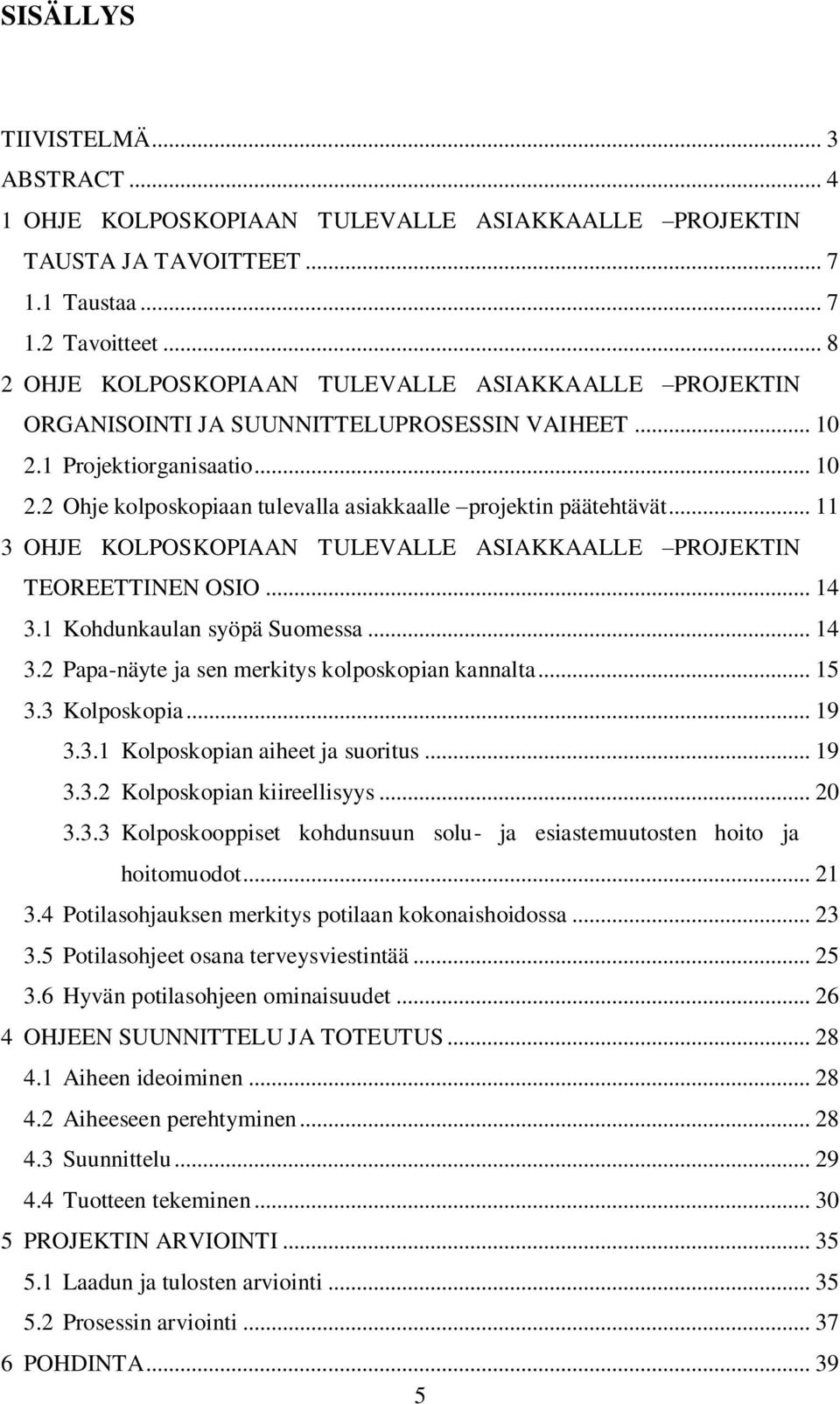 .. 11 3 OHJE KOLPOSKOPIAAN TULEVALLE ASIAKKAALLE PROJEKTIN TEOREETTINEN OSIO... 14 3.1 Kohdunkaulan syöpä Suomessa... 14 3.2 Papa-näyte ja sen merkitys kolposkopian kannalta... 15 3.3 Kolposkopia.