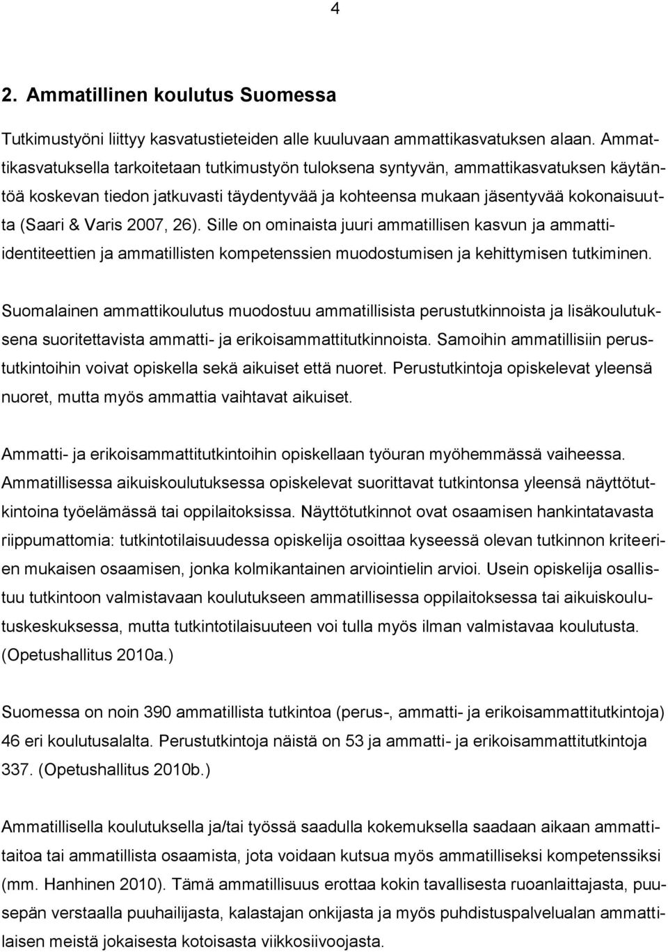 2007, 26). Sille on ominaista juuri ammatillisen kasvun ja ammattiidentiteettien ja ammatillisten kompetenssien muodostumisen ja kehittymisen tutkiminen.