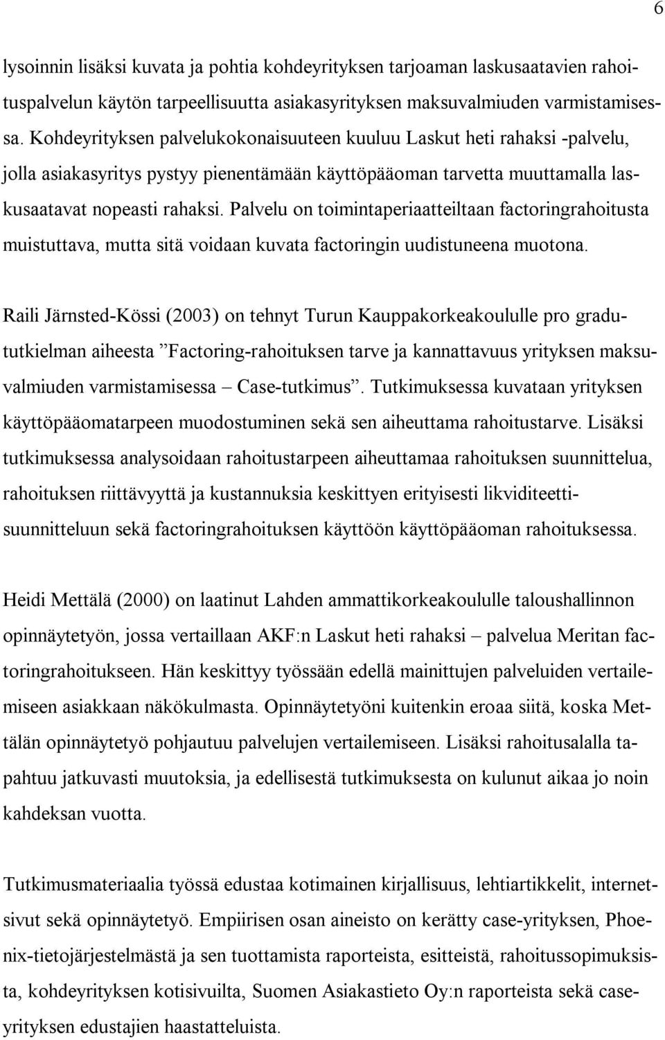 Palvelu on toimintaperiaatteiltaan factoringrahoitusta muistuttava, mutta sitä voidaan kuvata factoringin uudistuneena muotona.