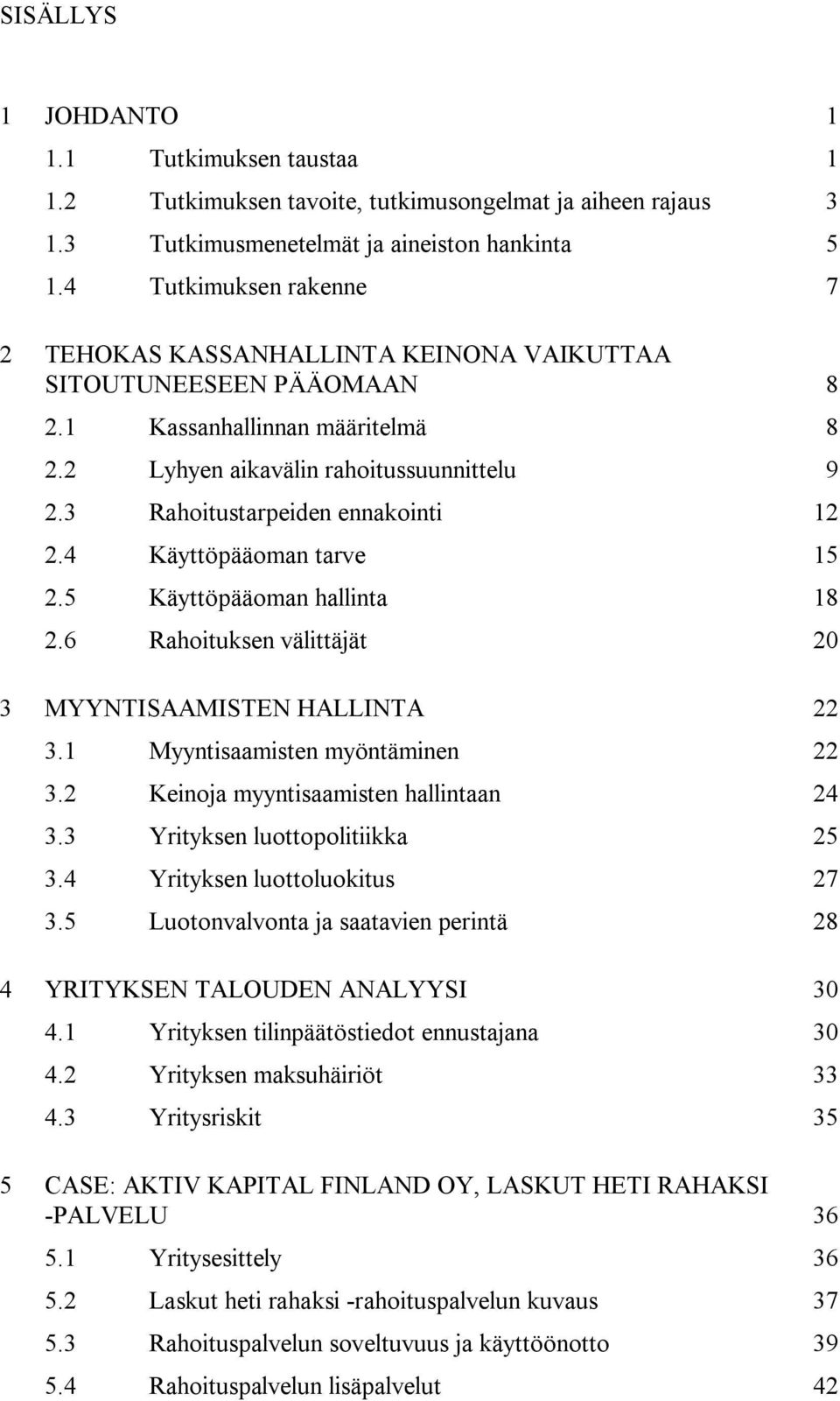 3 Rahoitustarpeiden ennakointi 12 2.4 Käyttöpääoman tarve 15 2.5 Käyttöpääoman hallinta 18 2.6 Rahoituksen välittäjät 20 3 MYYNTISAAMISTEN HALLINTA 22 3.1 Myyntisaamisten myöntäminen 22 3.