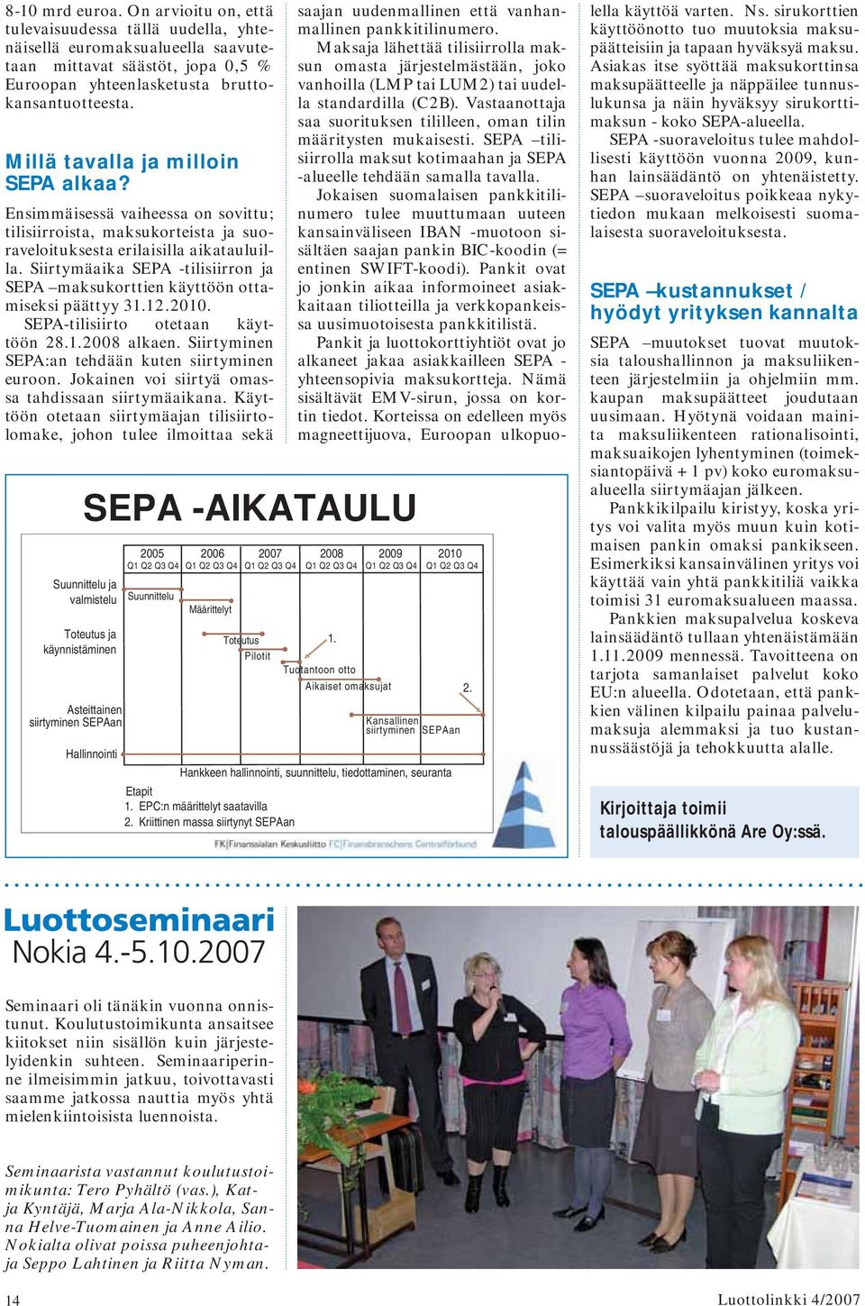 Siirtymäaika SEPA -tilisiirron ja SEPA maksukorttien käyttöön ottamiseksi päättyy 31.12.2010. SEPA-tilisiirto otetaan käyttöön 28.1.2008 alkaen. Siirtyminen SEPA:an tehdään kuten siirtyminen euroon.