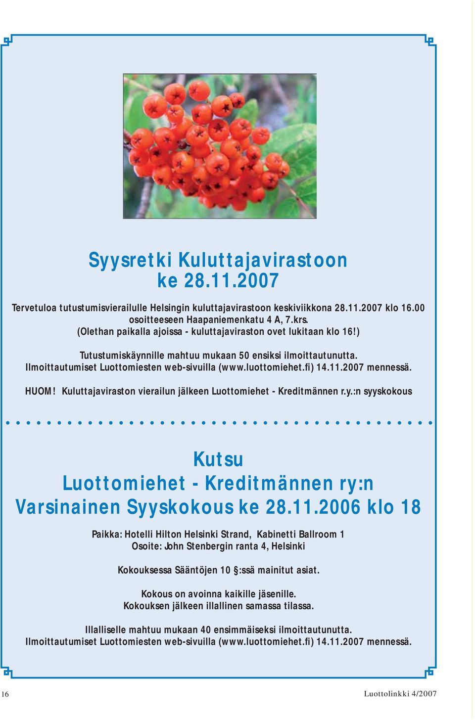 fi) 14.11.2007 mennessä. HUOM! Kuluttajaviraston vierailun jälkeen Luottomiehet - Kreditmännen r.y.:n syyskokous Kutsu Luottomiehet - Kreditmännen ry:n Varsinainen Syyskokous ke 28.11.2006 klo 18 Paikka: Hotelli Hilton Helsinki Strand, Kabinetti Ballroom 1 Osoite: John Stenbergin ranta 4, Helsinki Kokouksessa Sääntöjen 10 :ssä mainitut asiat.