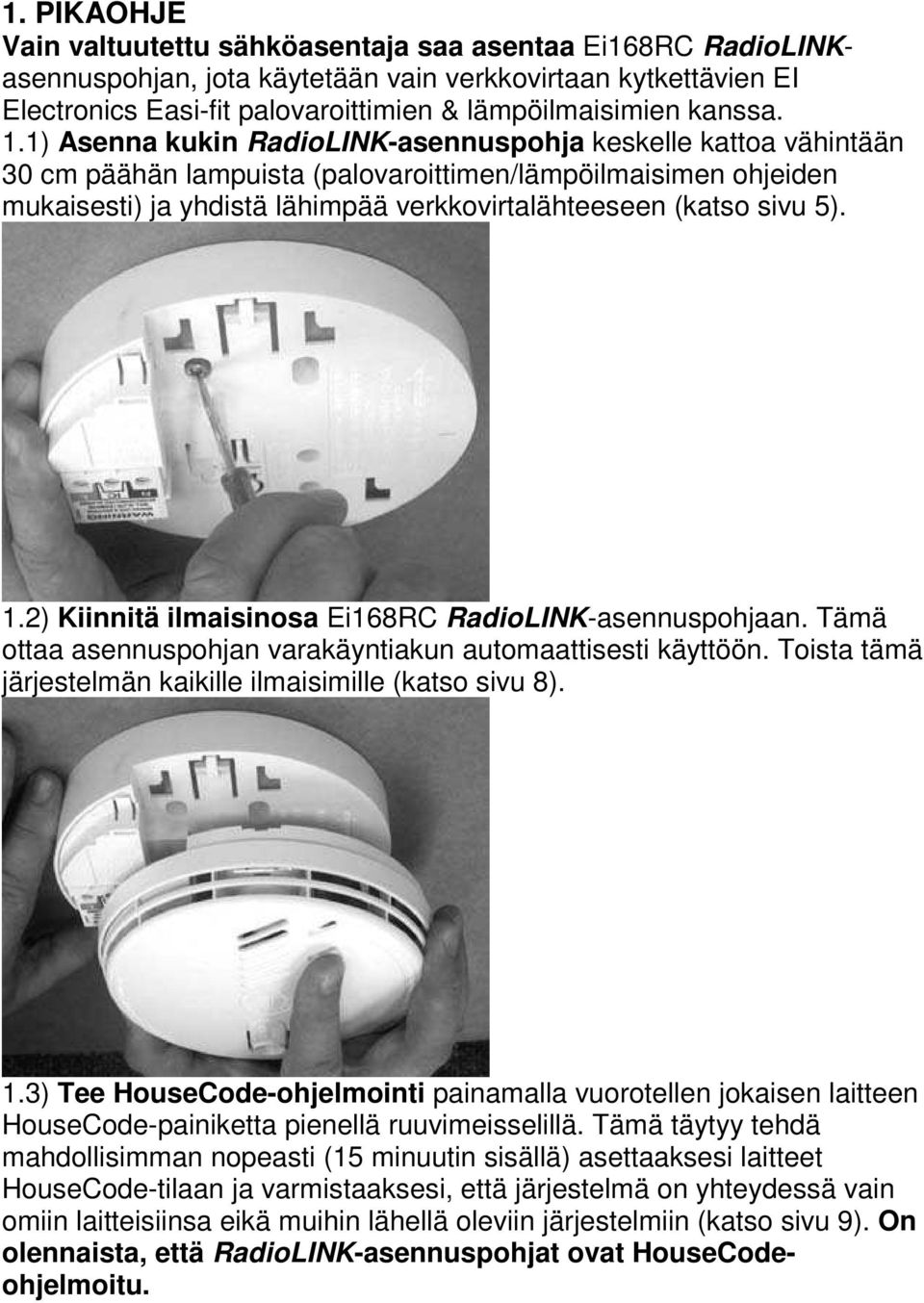 1) Asenna kukin RadioLINK-asennuspohja keskelle kattoa vähintään 30 cm päähän lampuista (palovaroittimen/lämpöilmaisimen ohjeiden mukaisesti) ja yhdistä lähimpää verkkovirtalähteeseen (katso sivu 5).