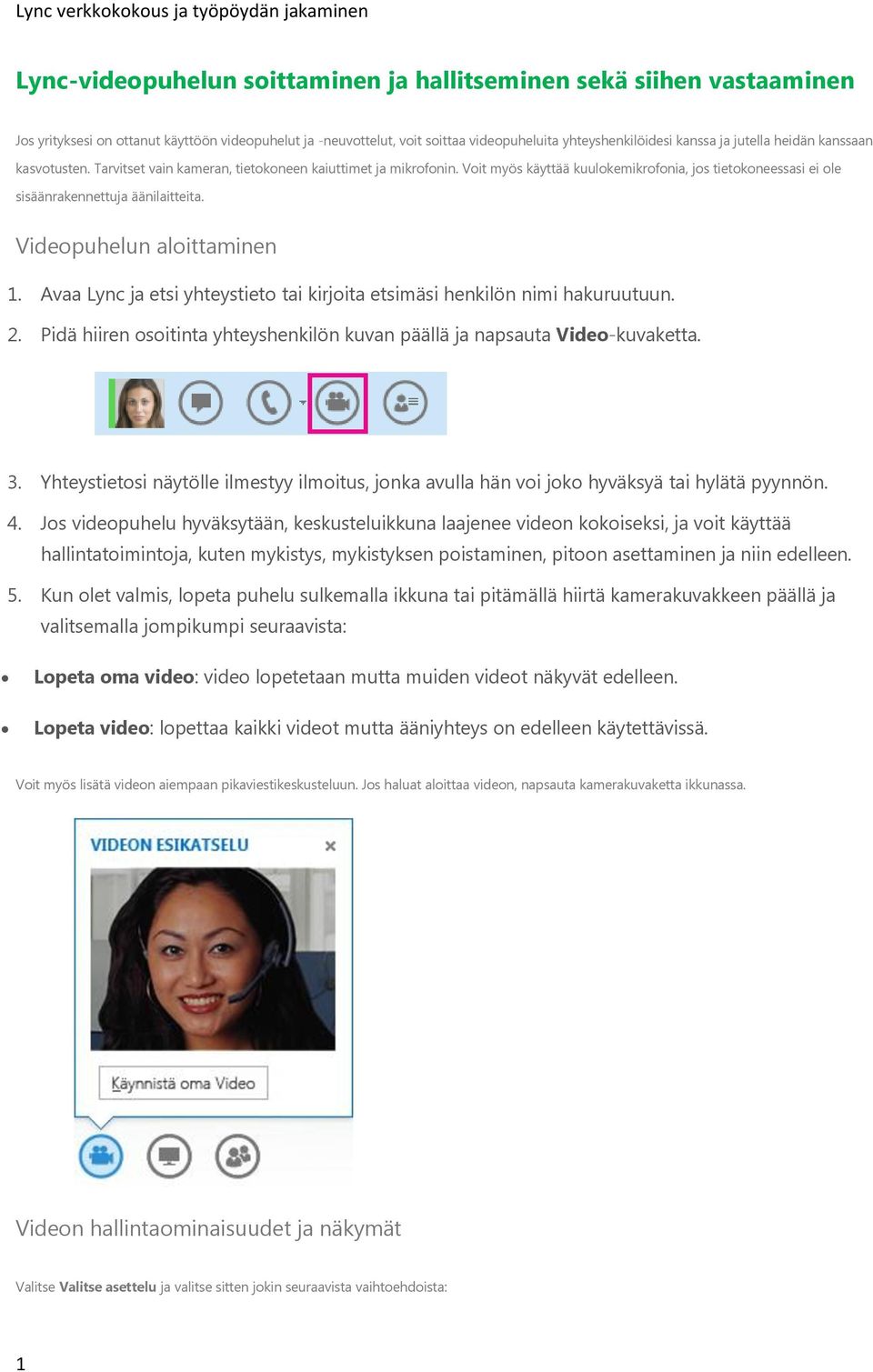 Videopuhelun aloittaminen 1. Avaa Lync ja etsi yhteystieto tai kirjoita etsimäsi henkilön nimi hakuruutuun. 2. Pidä hiiren osoitinta yhteyshenkilön kuvan päällä ja napsauta Video-kuvaketta. 3.