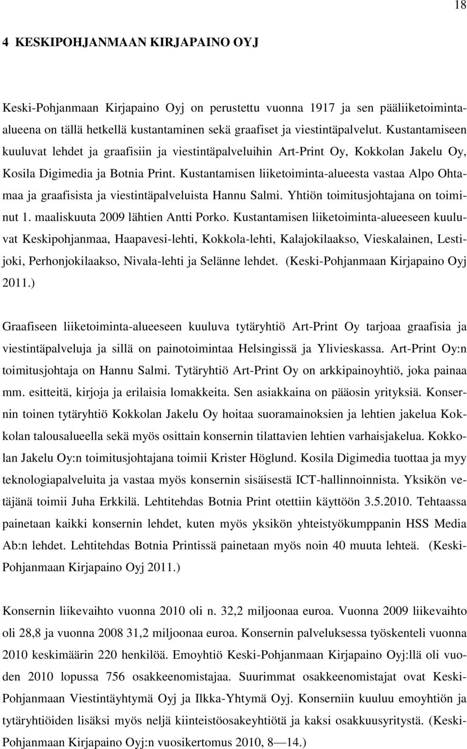 Kustantamisen liiketoiminta-alueesta vastaa Alpo Ohtamaa ja graafisista ja viestintäpalveluista Hannu Salmi. Yhtiön toimitusjohtajana on toiminut 1. maaliskuuta 2009 lähtien Antti Porko.