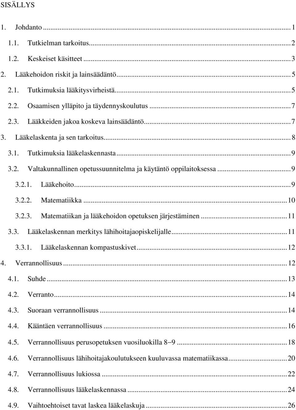 .. 9 3.2.1. Lääkehoito... 9 3.2.2. Matematiikka... 10 3.2.3. Matematiikan ja lääkehoidon opetuksen järjestäminen... 11 3.3. Lääkelaskennan merkitys lähihoitajaopiskelijalle... 11 3.3.1. Lääkelaskennan kompastuskivet.