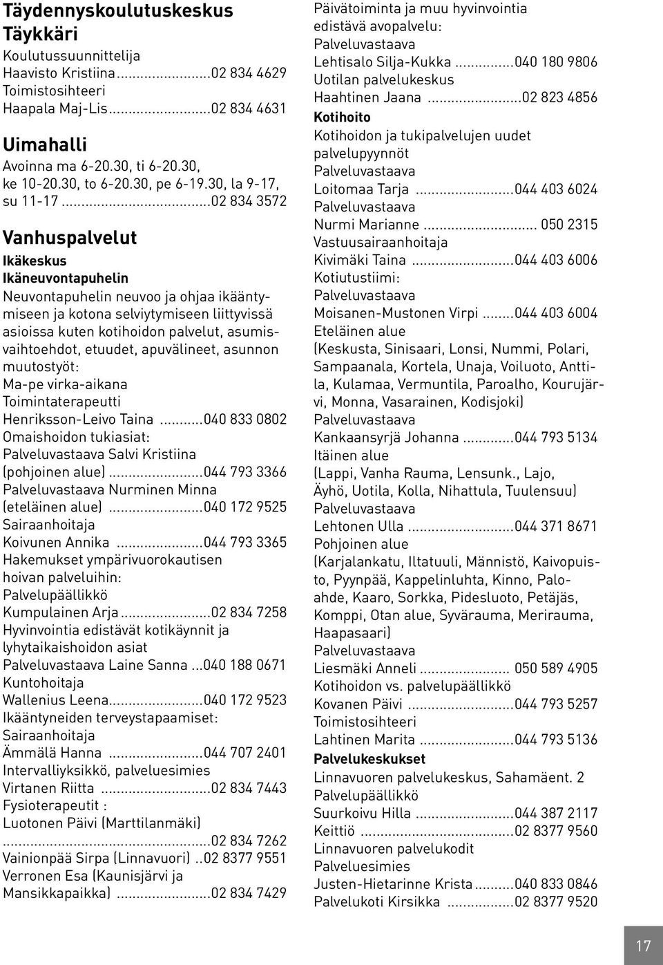 ..02 834 3572 Vanhuspalvelut Ikäkeskus Ikäneuvontapuhelin Neuvontapuhelin neuvoo ja ohjaa ikääntymiseen ja kotona selviytymiseen liittyvissä asioissa kuten kotihoidon palvelut, asumisvaihtoehdot,