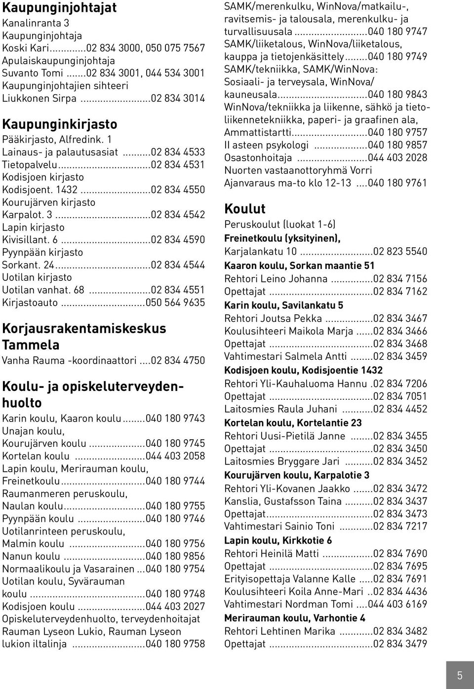 ..02 834 4550 Kourujärven kirjasto Karpalot. 3...02 834 4542 Lapin kirjasto Kivisillant. 6...02 834 4590 Pyynpään kirjasto Sorkant. 24...02 834 4544 Uotilan kirjasto Uotilan vanhat. 68.