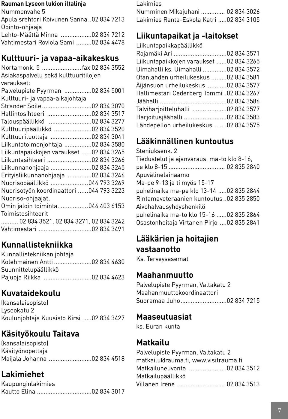 ..02 834 5001 Kulttuuri- ja vapaa-aikajohtaja Strander Soile...02 834 3070 Hallintosihteeri...02 834 3517 Talouspäällikkö...02 834 3277 Kulttuuripäällikkö...02 834 3520 Kulttuurituottaja.