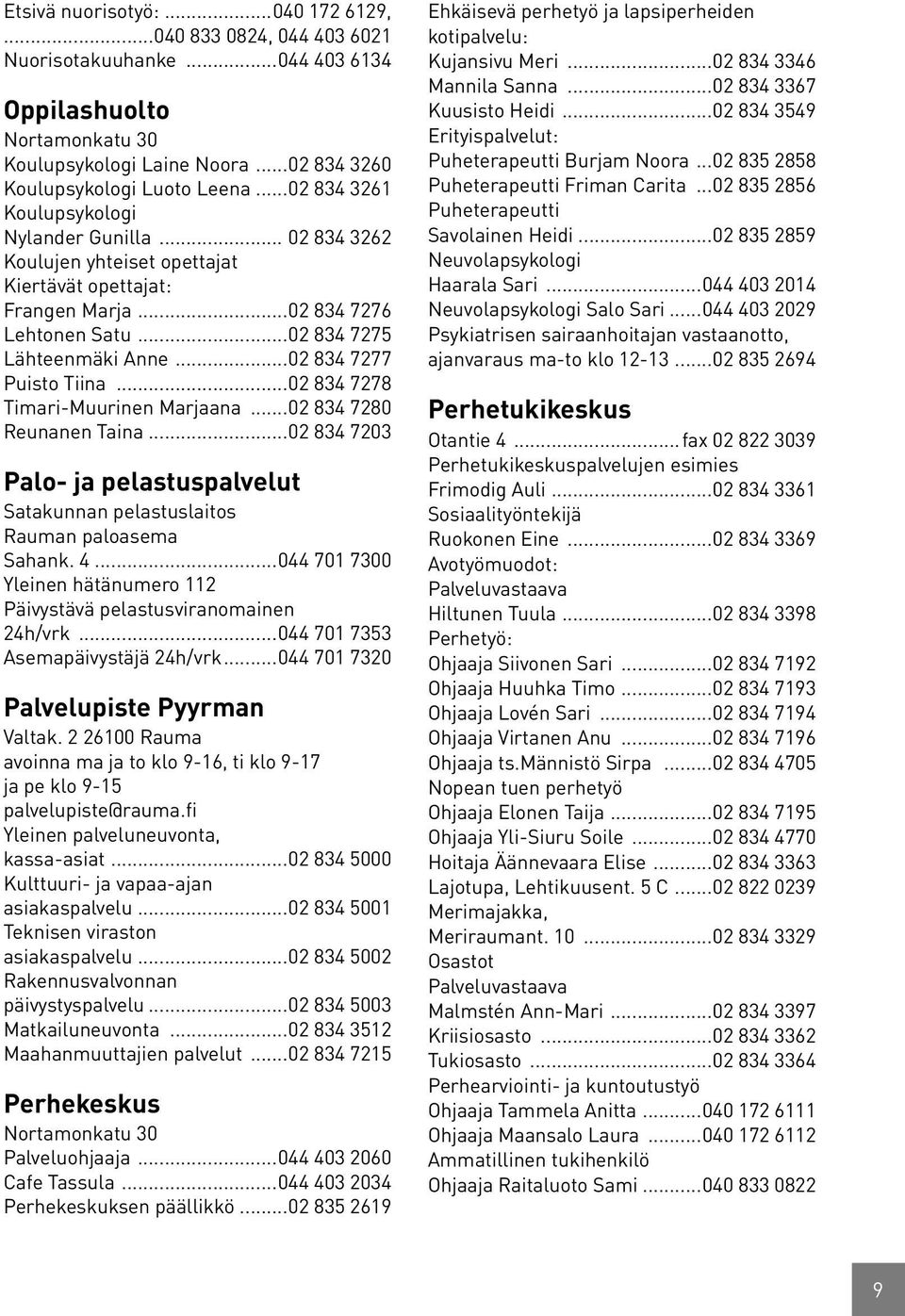 ..02 834 7277 Puisto Tiina...02 834 7278 Timari-Muurinen Marjaana...02 834 7280 Reunanen Taina...02 834 7203 Palo- ja pelastuspalvelut Satakunnan pelastuslaitos Rauman paloasema Sahank. 4.