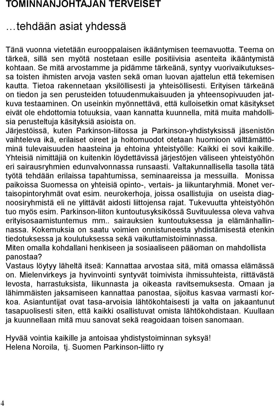 Se mitä arvostamme ja pidämme tärkeänä, syntyy vuorivaikutuksessa toisten ihmisten arvoja vasten sekä oman luovan ajattelun että tekemisen kautta. Tietoa rakennetaan yksilöllisesti ja yhteisöllisesti.