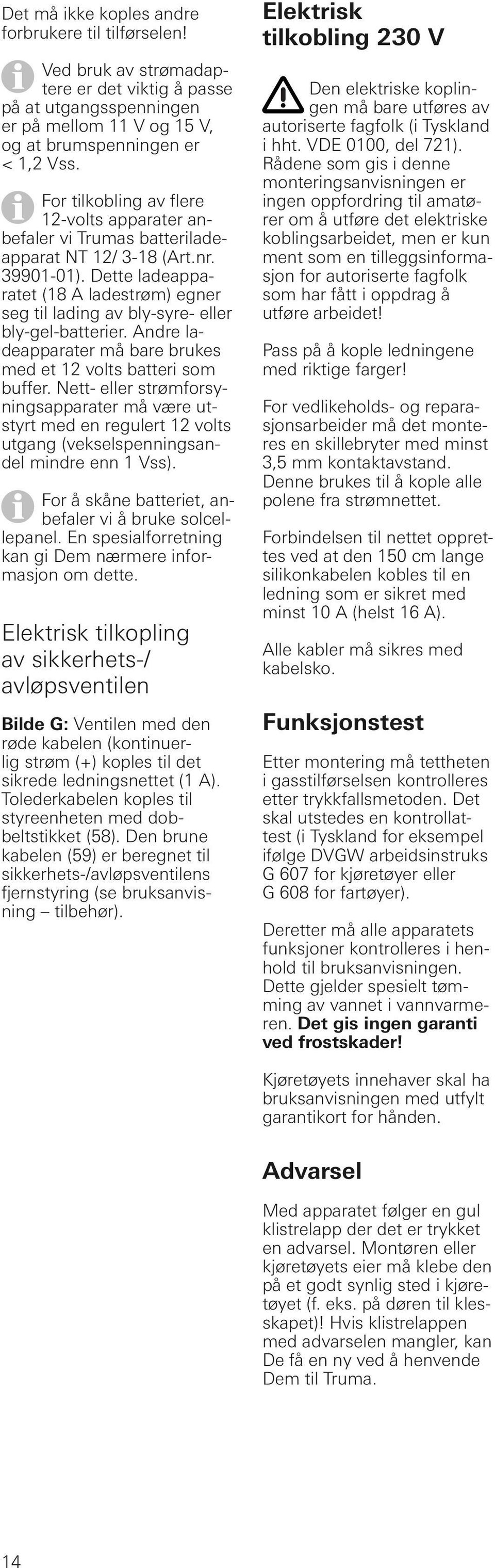 Dette ladeapparatet (18 A ladestrøm) egner seg til lading av bly-syre- eller bly-gel-batterier. Andre ladeapparater må bare brukes med et 12 volts batteri som buffer.