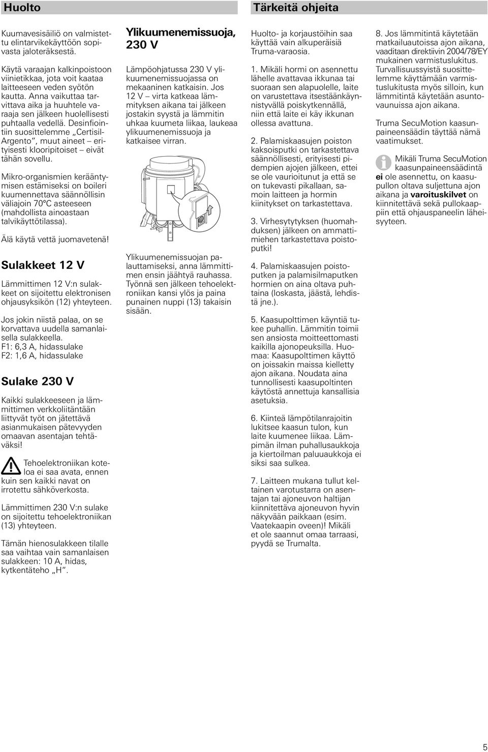 Desinfiointiin suosittelemme Certisil- Argento, muut aineet erityisesti klooripitoiset eivät tähän sovellu.