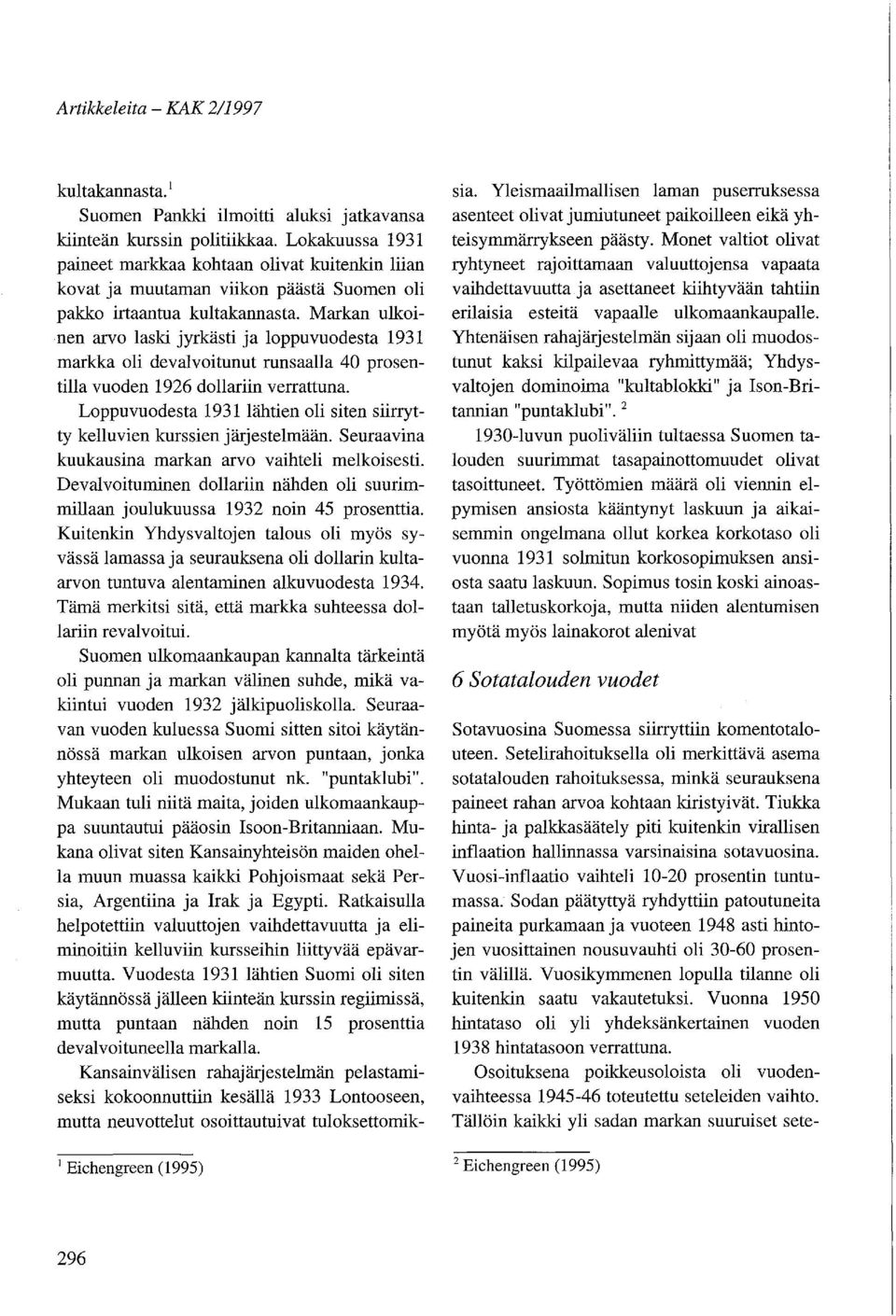 Markan ulkoinen arvo laski jyrkästi ja loppuvuodesta 1931 markka oli devalvoitunut runsaalla 40 prosentilla vuoden 1926 dollariin verrattuna.