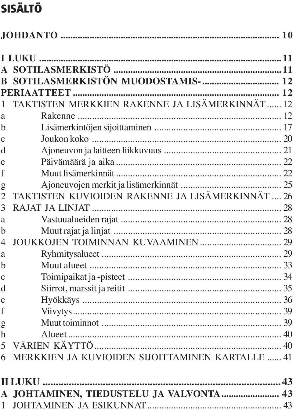 .. 25 2 TAKTISTEN KUVIOIDEN RAKENNE JA LISÄMERKINNÄT... 26 3 RAJAT JA LINJAT... 28 a Vastuualueiden rajat... 28 b Muut rajat ja linjat... 28 4 JOUKKOJEN TOIMINNAN KUVAAMINEN... 29 a Ryhmitysalueet.