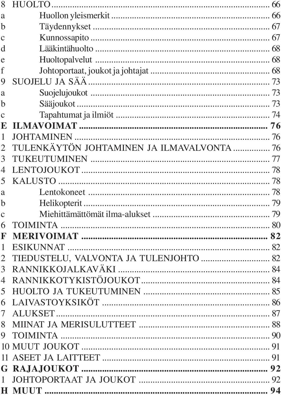 .. 78 5 KALUSTO... 78 a Lentokoneet... 78 b Helikopterit... 79 c Miehittämättömät ilma-alukset... 79 6 TOIMINTA... 80 F MERIVOIMAT... 82 1 ESIKUNNAT... 82 2 TIEDUSTELU, VALVONTA JA TULENJOHTO.