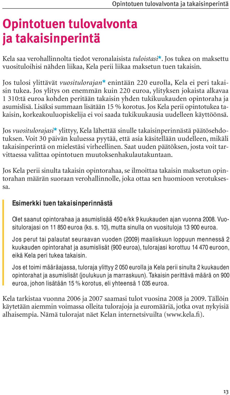 Jos ylitys on enemmän kuin 220 euroa, ylityksen jokaista alkavaa 1 310:tä euroa kohden peritään takaisin yhden tukikuukauden opintoraha ja asumislisä. Lisäksi summaan lisätään 15 % korotus.