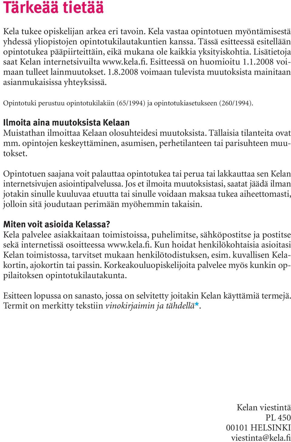 1.2008 voimaan tulleet lainmuutokset. 1.8.2008 voimaan tulevista muutoksista mainitaan asianmukaisissa yhteyksissä. Opintotuki perustuu opintotukilakiin (65/1994) ja opintotukiasetukseen (260/1994).