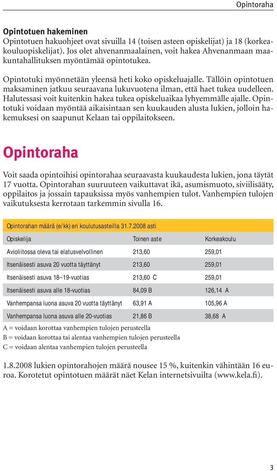 Tällöin opintotuen maksaminen jatkuu seuraavana lukuvuotena ilman, että haet tukea uudelleen. Halutessasi voit kuitenkin hakea tukea opiskeluaikaa lyhyemmälle ajalle.