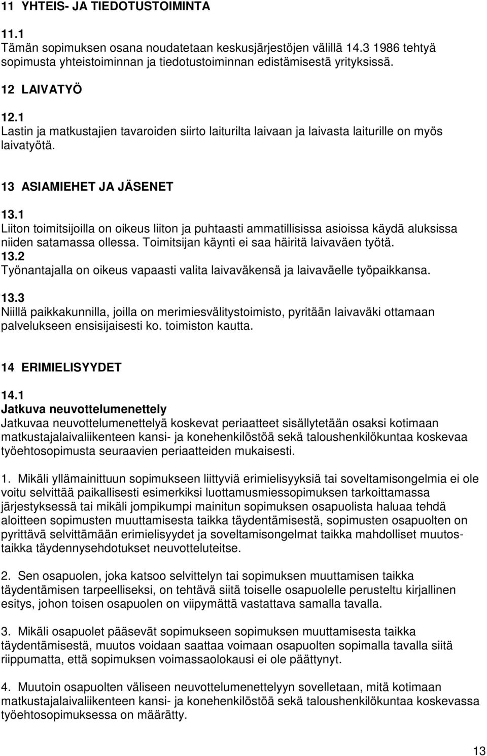 1 Liiton toimitsijoilla on oikeus liiton ja puhtaasti ammatillisissa asioissa käydä aluksissa niiden satamassa ollessa. Toimitsijan käynti ei saa häiritä laivaväen työtä. 13.