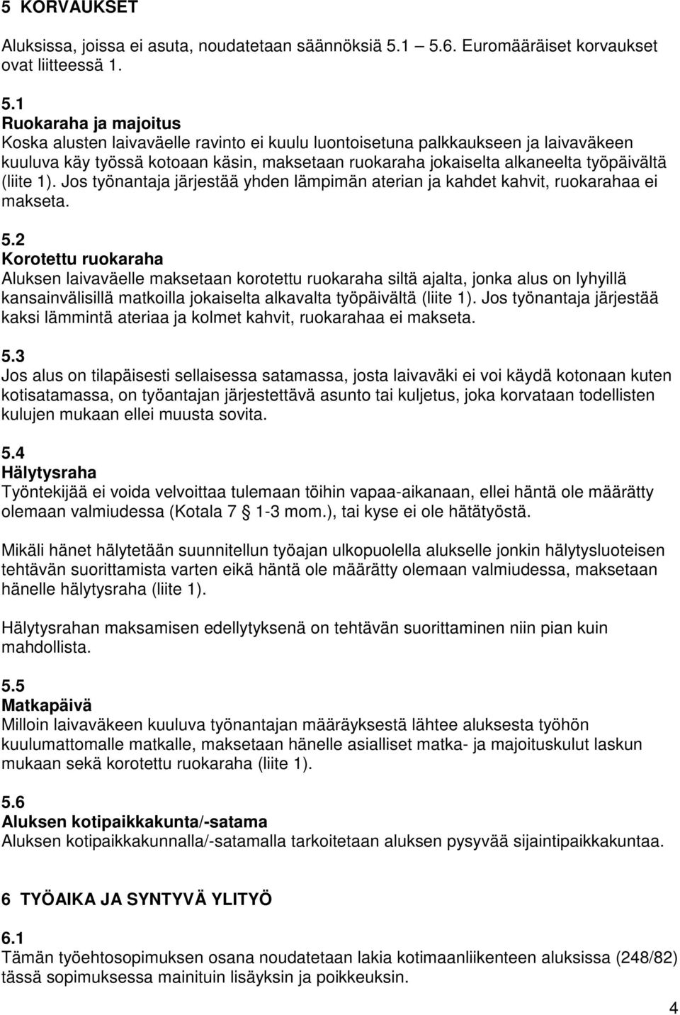 maksetaan ruokaraha jokaiselta alkaneelta työpäivältä (liite 1). Jos työnantaja järjestää yhden lämpimän aterian ja kahdet kahvit, ruokarahaa ei makseta. 5.