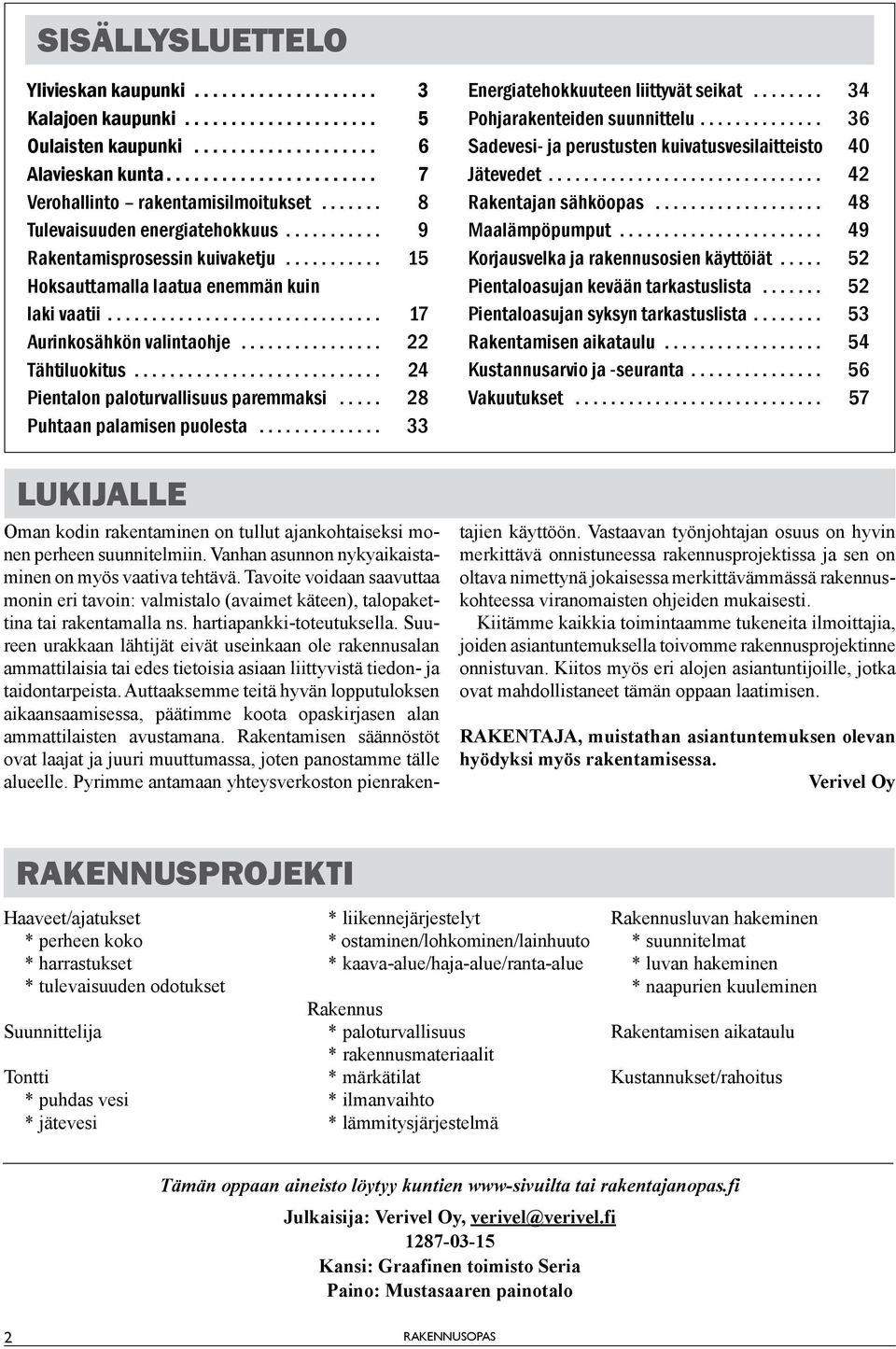 .. 28 Puhtaan palamisen puolesta... 33 Energiatehokkuuteen liittyvät seikat... 34 Pohjarakenteiden suunnittelu... 36 Sadevesi- ja perustusten kuivatusvesilaitteisto 40 Jätevedet.