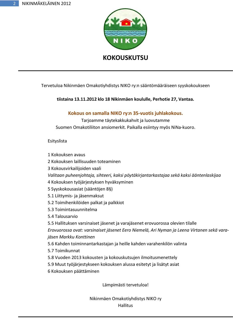 Esityslista 1 Kokouksen avaus 2 Kokouksen laillisuuden toteaminen 3 Kokousvirkailijoiden vaali Valitaan puheenjohtaja, sihteeri, kaksi pöytäkirjantarkastajaa sekä kaksi ääntenlaskijaa 4 Kokouksen