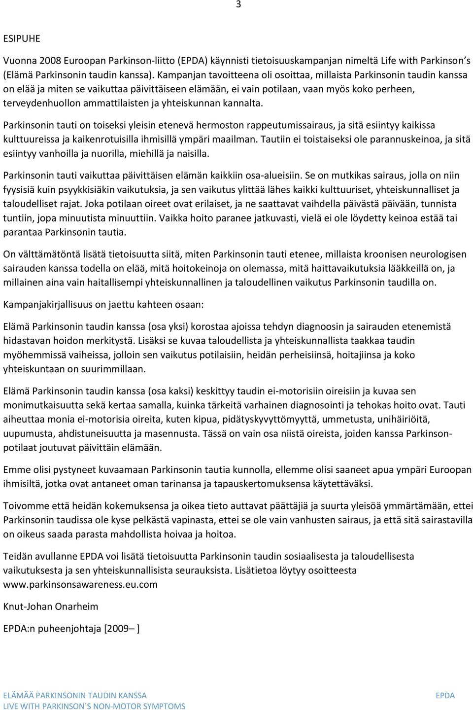 ja yhteiskunnan kannalta. Parkinsonin tauti on toiseksi yleisin etenevä hermoston rappeutumissairaus, ja sitä esiintyy kaikissa kulttuureissa ja kaikenrotuisilla ihmisillä ympäri maailman.