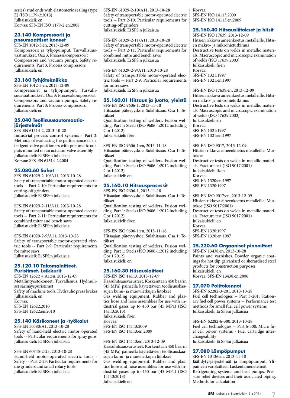 160 Tyhjötekniikka SFS-EN 1012-3:en, 2013-12-09 Kompressorit ja tyhjöpumput. Turvallisuusvaatimukset. Osa 3: Prosessikompressorit Compressors and vacuum pumps. Safety requirements.