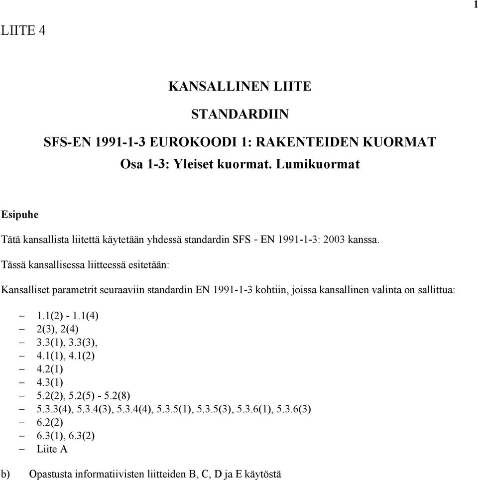 Tässä kansallisessa liitteessä esitetään: Kansalliset parametrit seuraaviin standardin EN 1991-1-3 kohtiin, joissa kansallinen valinta on sallittua: 1.